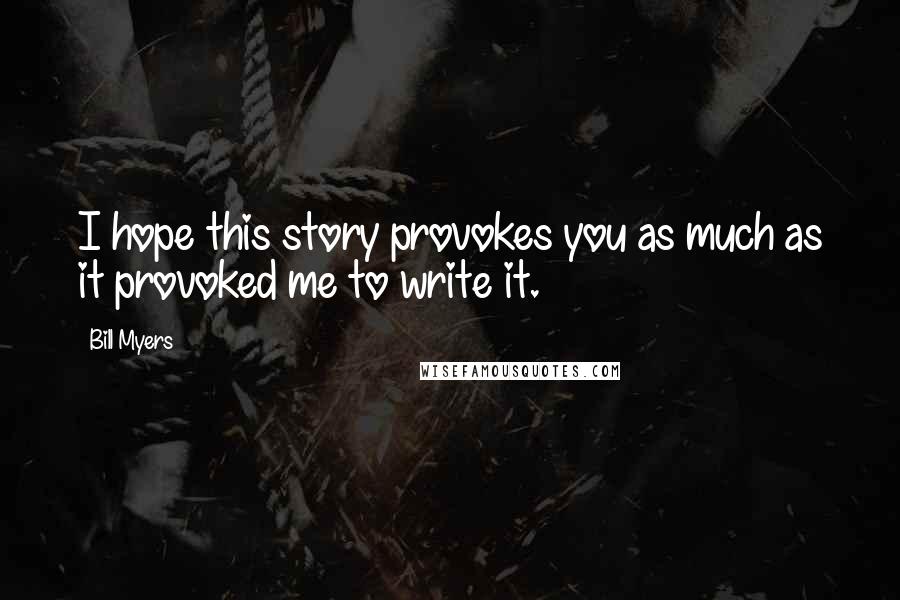 Bill Myers Quotes: I hope this story provokes you as much as it provoked me to write it.