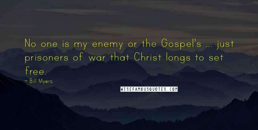 Bill Myers Quotes: No one is my enemy or the Gospel's ... just prisoners of war that Christ longs to set free.