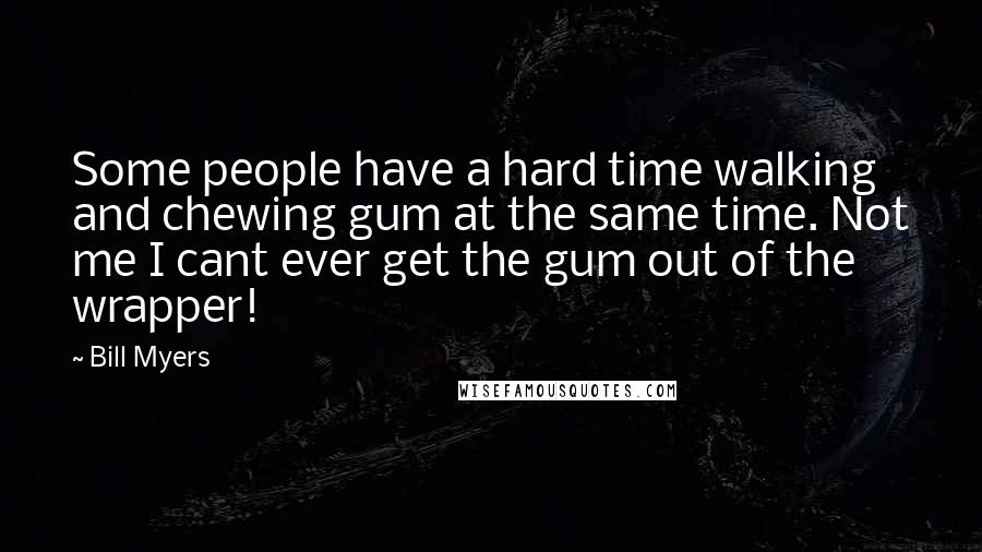 Bill Myers Quotes: Some people have a hard time walking and chewing gum at the same time. Not me I cant ever get the gum out of the wrapper!