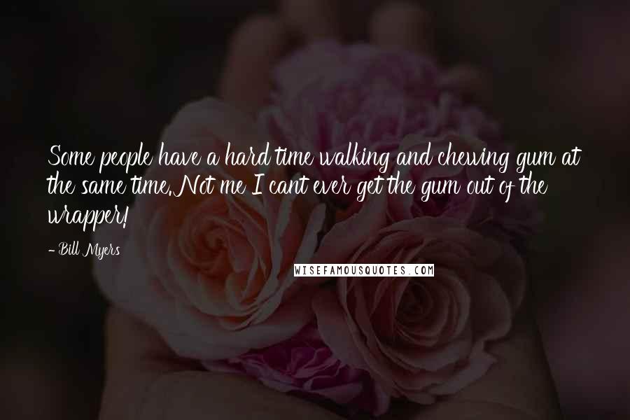 Bill Myers Quotes: Some people have a hard time walking and chewing gum at the same time. Not me I cant ever get the gum out of the wrapper!