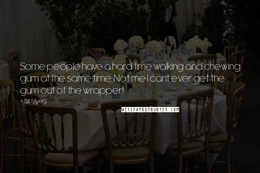 Bill Myers Quotes: Some people have a hard time walking and chewing gum at the same time. Not me I cant ever get the gum out of the wrapper!