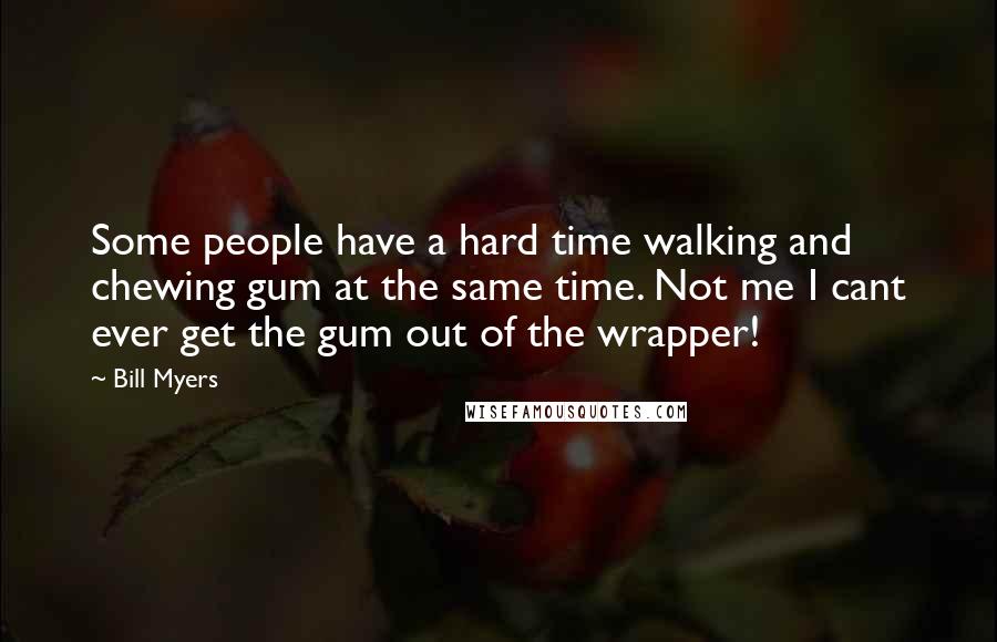 Bill Myers Quotes: Some people have a hard time walking and chewing gum at the same time. Not me I cant ever get the gum out of the wrapper!