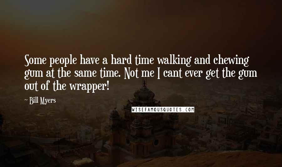 Bill Myers Quotes: Some people have a hard time walking and chewing gum at the same time. Not me I cant ever get the gum out of the wrapper!