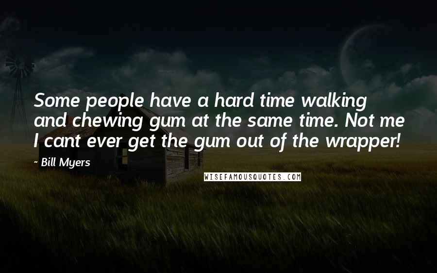 Bill Myers Quotes: Some people have a hard time walking and chewing gum at the same time. Not me I cant ever get the gum out of the wrapper!