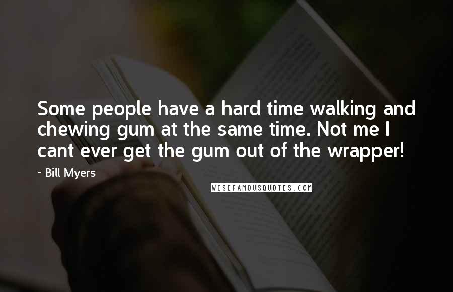 Bill Myers Quotes: Some people have a hard time walking and chewing gum at the same time. Not me I cant ever get the gum out of the wrapper!