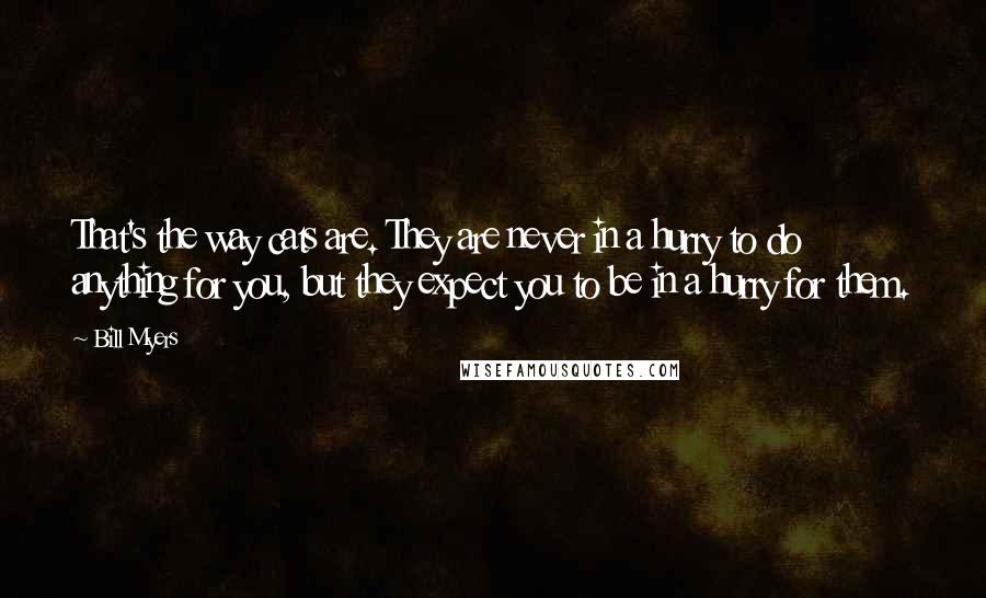 Bill Myers Quotes: That's the way cats are. They are never in a hurry to do anything for you, but they expect you to be in a hurry for them.