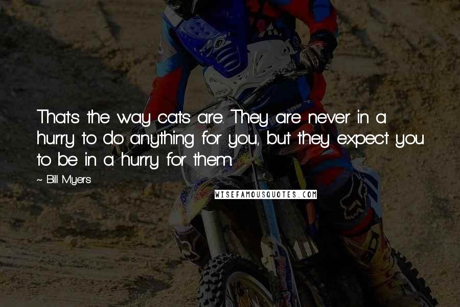 Bill Myers Quotes: That's the way cats are. They are never in a hurry to do anything for you, but they expect you to be in a hurry for them.