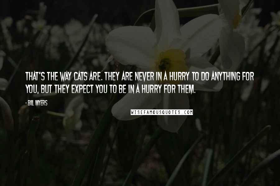 Bill Myers Quotes: That's the way cats are. They are never in a hurry to do anything for you, but they expect you to be in a hurry for them.