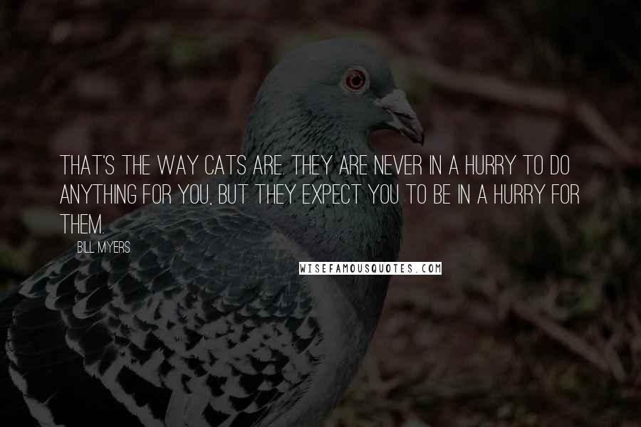 Bill Myers Quotes: That's the way cats are. They are never in a hurry to do anything for you, but they expect you to be in a hurry for them.