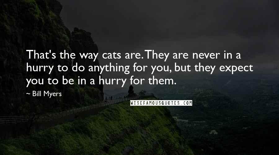 Bill Myers Quotes: That's the way cats are. They are never in a hurry to do anything for you, but they expect you to be in a hurry for them.