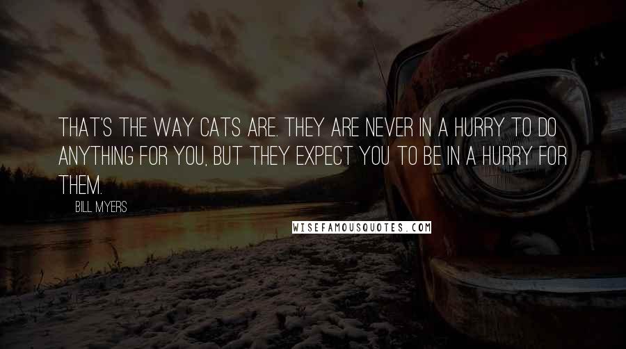 Bill Myers Quotes: That's the way cats are. They are never in a hurry to do anything for you, but they expect you to be in a hurry for them.