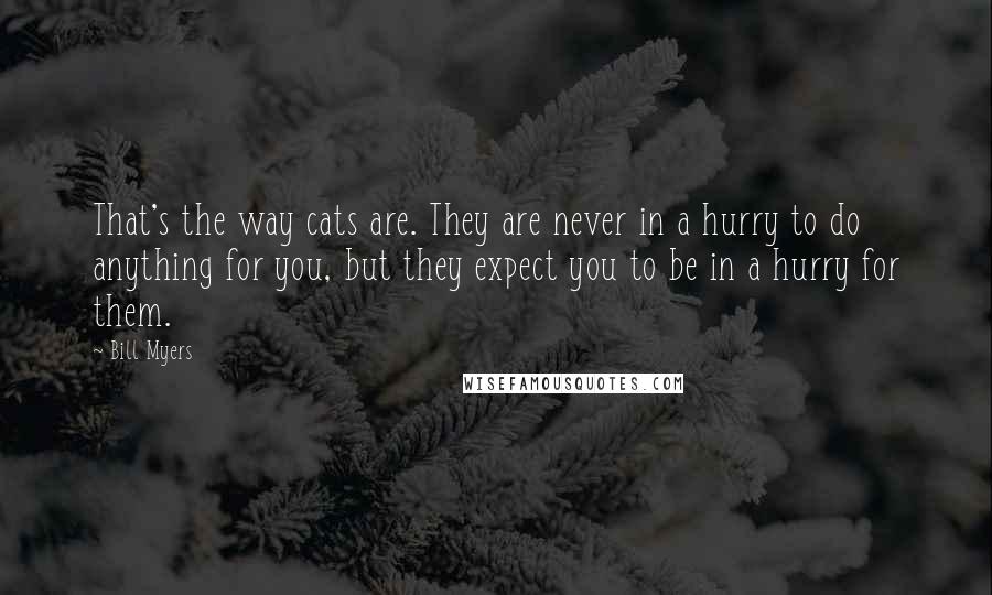 Bill Myers Quotes: That's the way cats are. They are never in a hurry to do anything for you, but they expect you to be in a hurry for them.