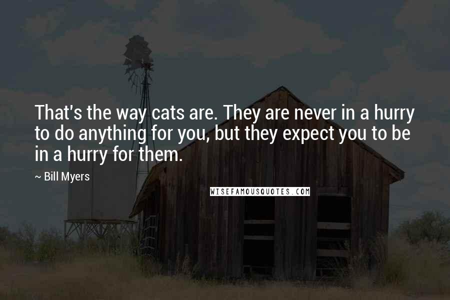 Bill Myers Quotes: That's the way cats are. They are never in a hurry to do anything for you, but they expect you to be in a hurry for them.