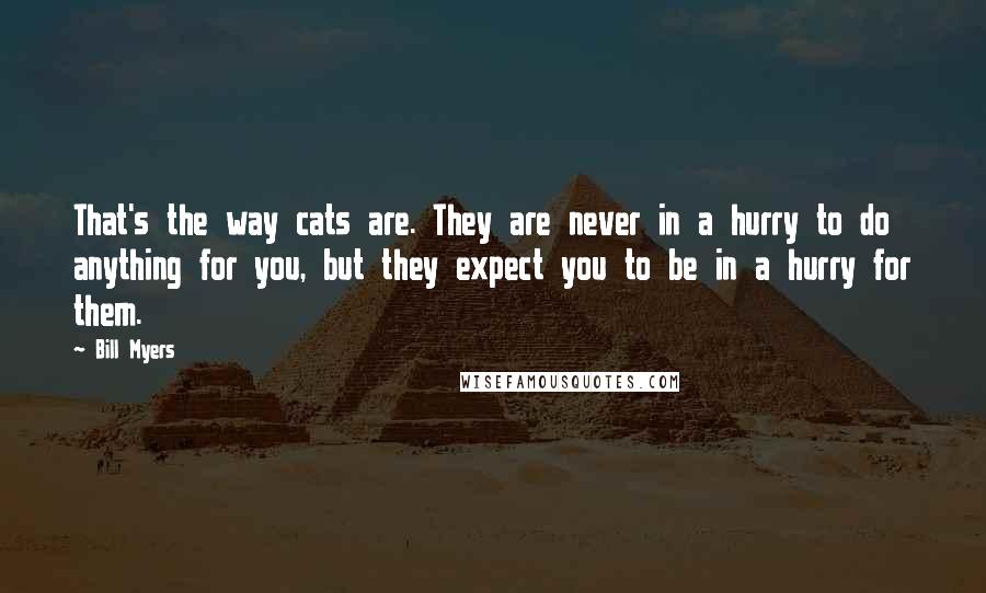 Bill Myers Quotes: That's the way cats are. They are never in a hurry to do anything for you, but they expect you to be in a hurry for them.