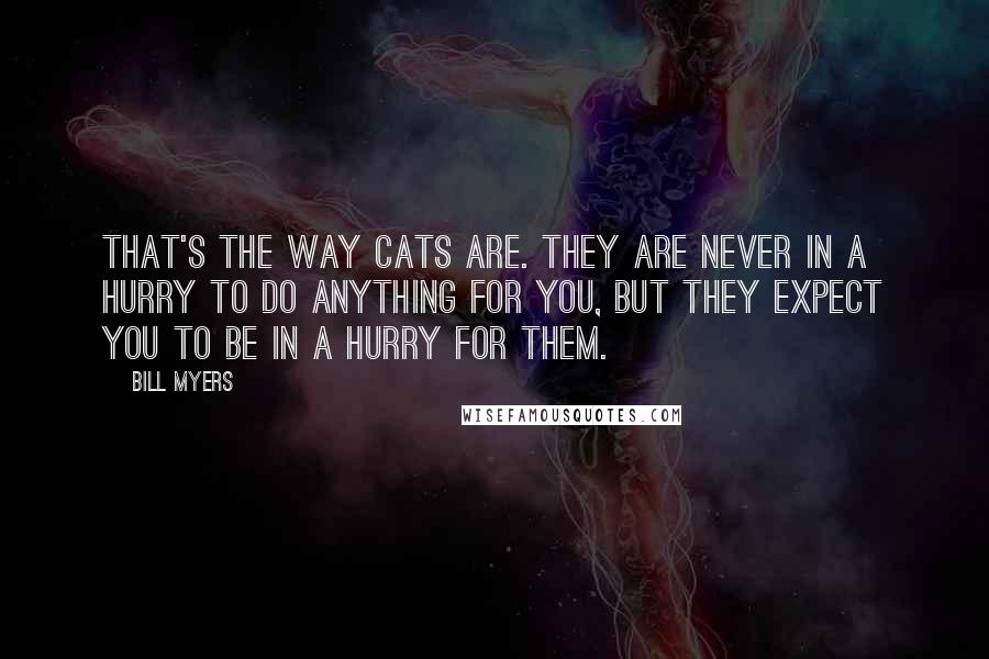 Bill Myers Quotes: That's the way cats are. They are never in a hurry to do anything for you, but they expect you to be in a hurry for them.