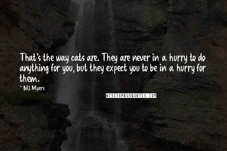 Bill Myers Quotes: That's the way cats are. They are never in a hurry to do anything for you, but they expect you to be in a hurry for them.