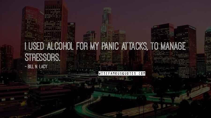 Bill N. Lacy Quotes: I used alcohol for my panic attacks, to manage stressors.