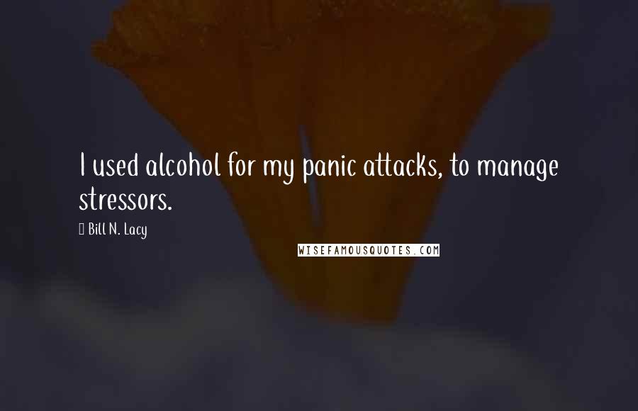 Bill N. Lacy Quotes: I used alcohol for my panic attacks, to manage stressors.