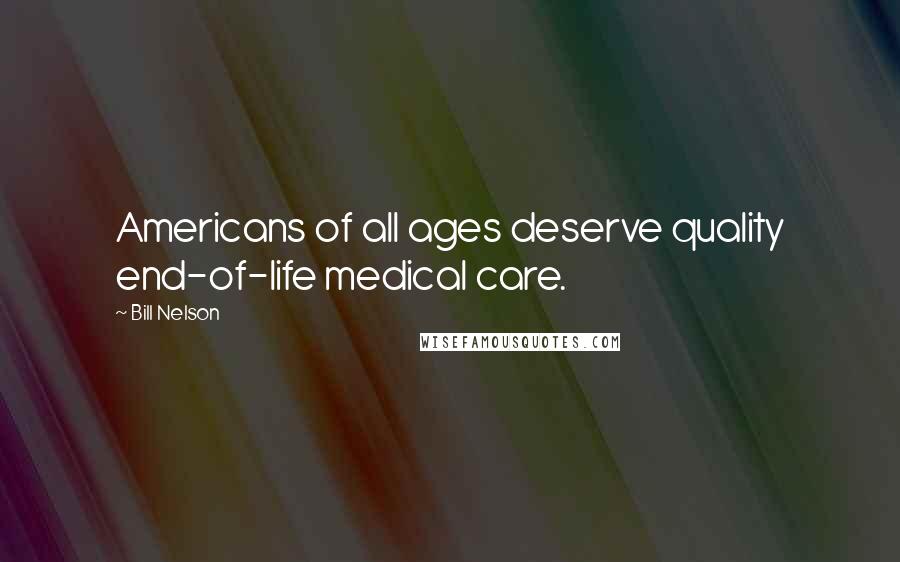 Bill Nelson Quotes: Americans of all ages deserve quality end-of-life medical care.