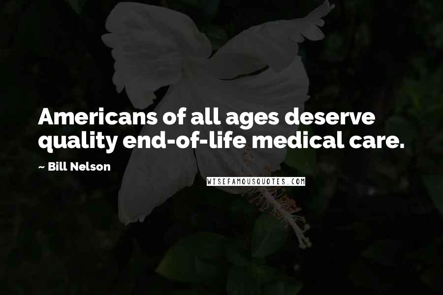 Bill Nelson Quotes: Americans of all ages deserve quality end-of-life medical care.