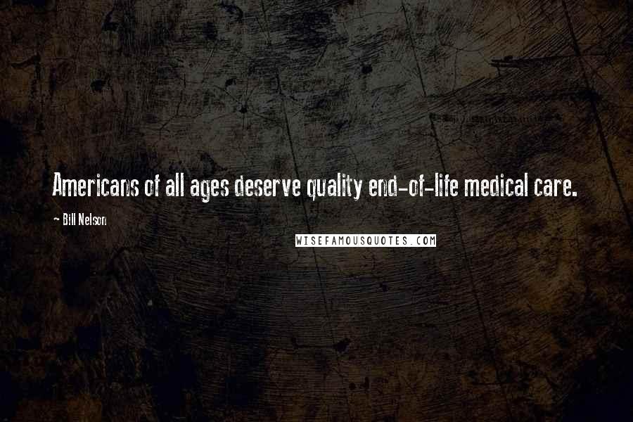 Bill Nelson Quotes: Americans of all ages deserve quality end-of-life medical care.