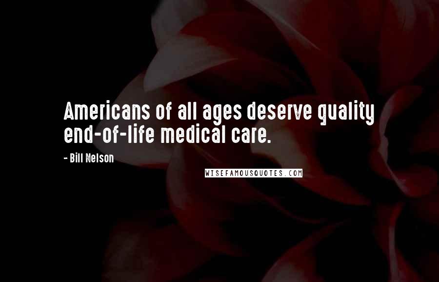 Bill Nelson Quotes: Americans of all ages deserve quality end-of-life medical care.