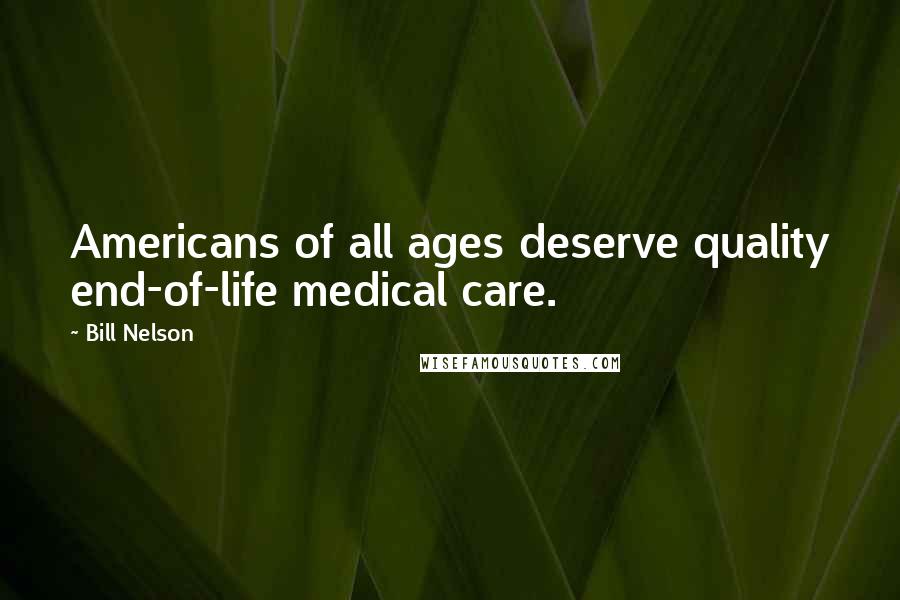 Bill Nelson Quotes: Americans of all ages deserve quality end-of-life medical care.