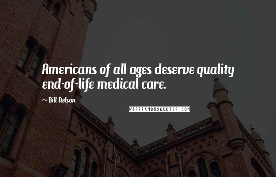 Bill Nelson Quotes: Americans of all ages deserve quality end-of-life medical care.