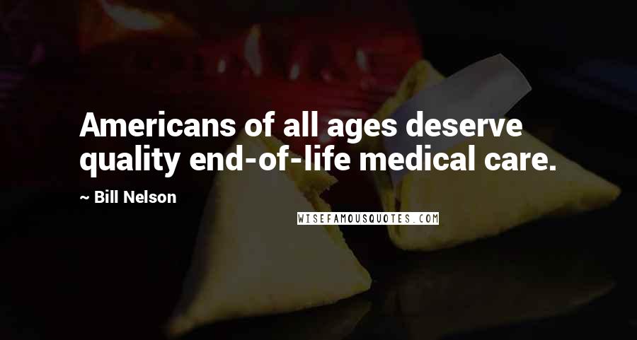 Bill Nelson Quotes: Americans of all ages deserve quality end-of-life medical care.