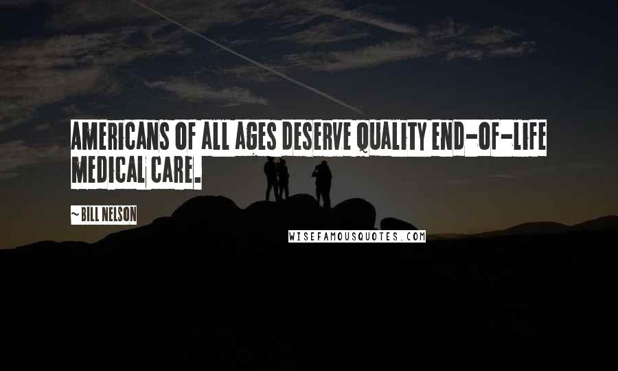 Bill Nelson Quotes: Americans of all ages deserve quality end-of-life medical care.