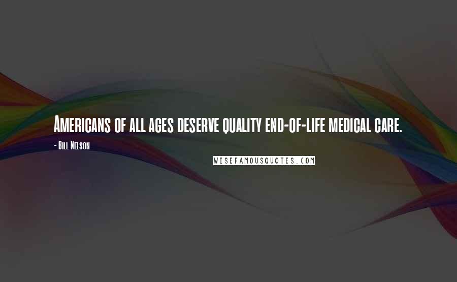 Bill Nelson Quotes: Americans of all ages deserve quality end-of-life medical care.