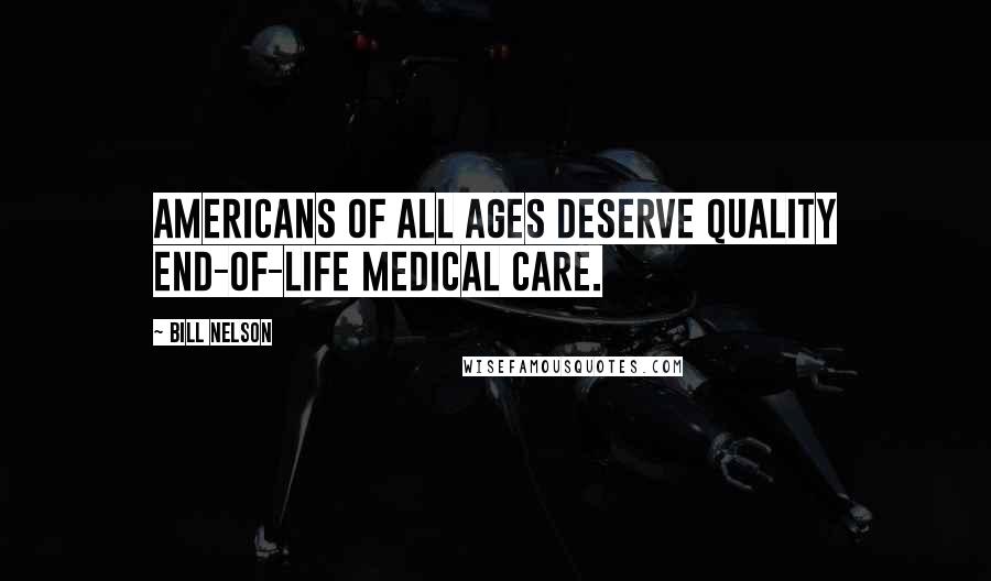 Bill Nelson Quotes: Americans of all ages deserve quality end-of-life medical care.