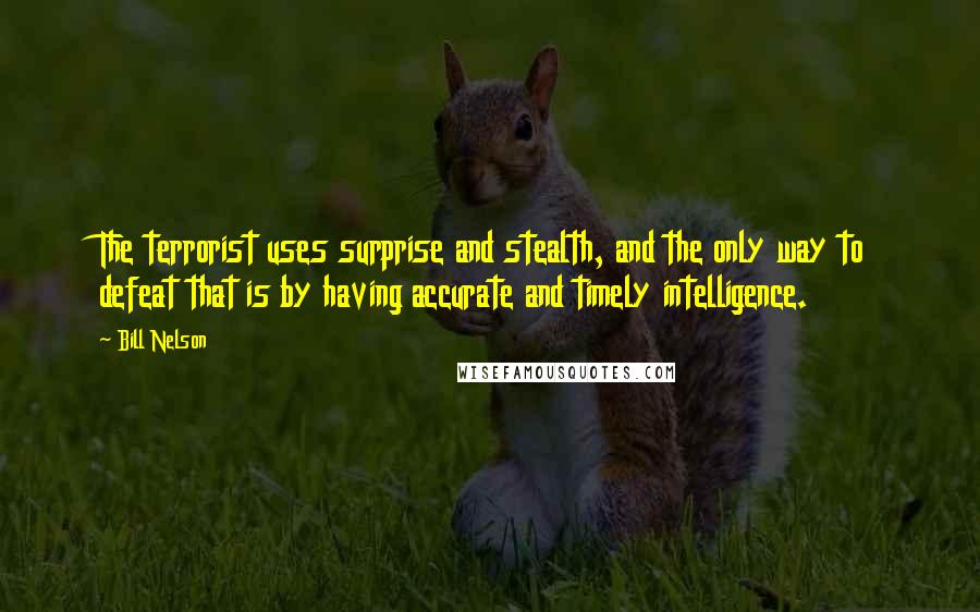 Bill Nelson Quotes: The terrorist uses surprise and stealth, and the only way to defeat that is by having accurate and timely intelligence.