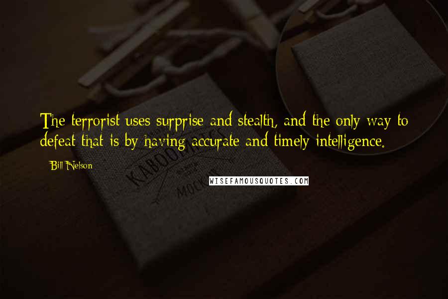 Bill Nelson Quotes: The terrorist uses surprise and stealth, and the only way to defeat that is by having accurate and timely intelligence.