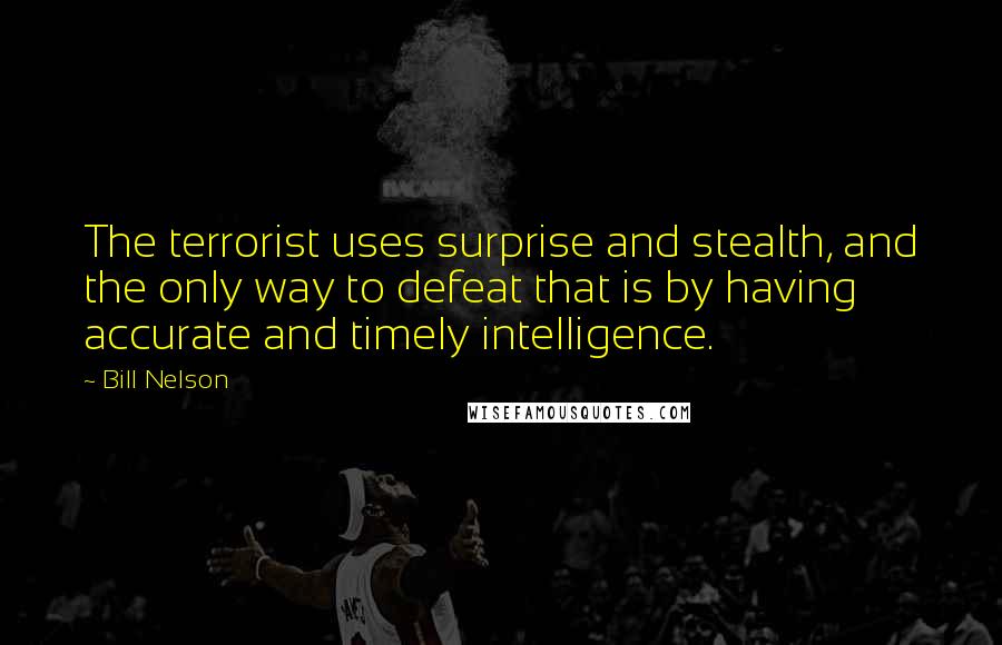 Bill Nelson Quotes: The terrorist uses surprise and stealth, and the only way to defeat that is by having accurate and timely intelligence.