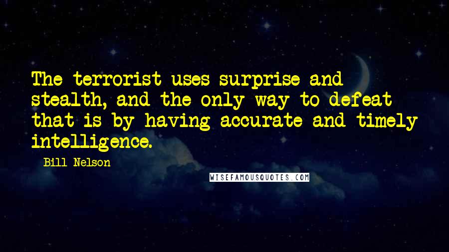 Bill Nelson Quotes: The terrorist uses surprise and stealth, and the only way to defeat that is by having accurate and timely intelligence.