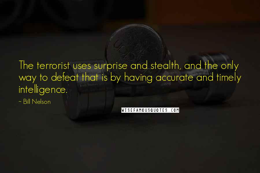 Bill Nelson Quotes: The terrorist uses surprise and stealth, and the only way to defeat that is by having accurate and timely intelligence.