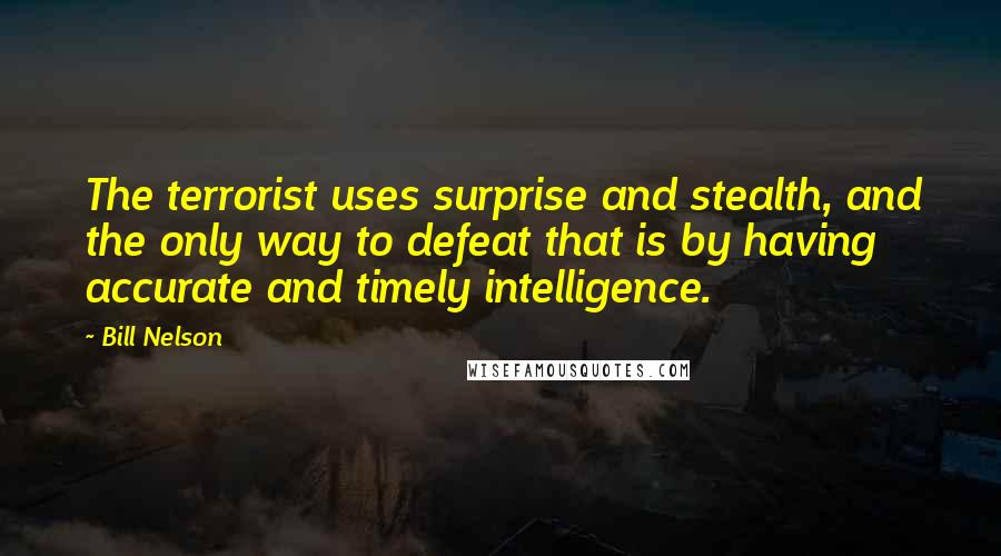 Bill Nelson Quotes: The terrorist uses surprise and stealth, and the only way to defeat that is by having accurate and timely intelligence.