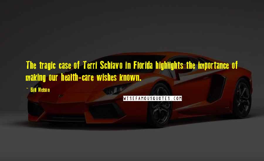 Bill Nelson Quotes: The tragic case of Terri Schiavo in Florida highlights the importance of making our health-care wishes known.