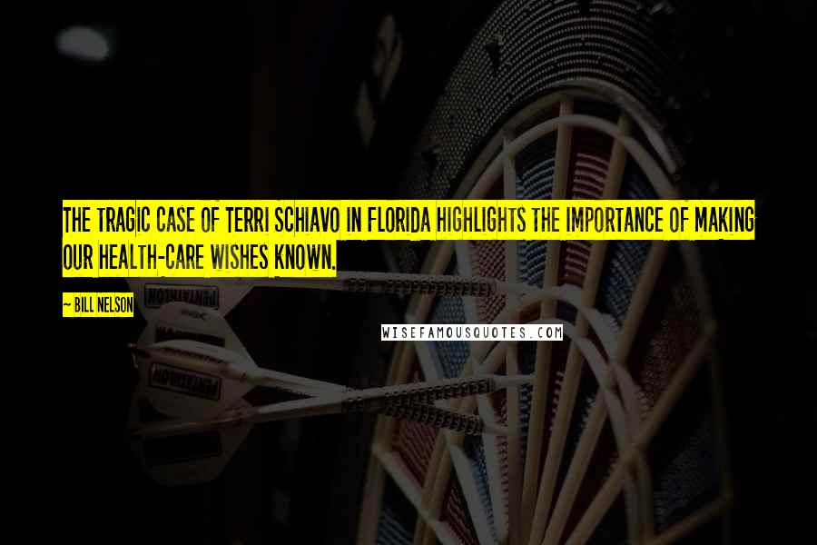 Bill Nelson Quotes: The tragic case of Terri Schiavo in Florida highlights the importance of making our health-care wishes known.