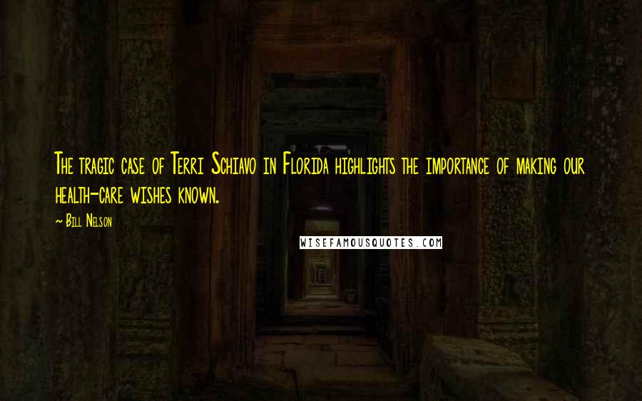 Bill Nelson Quotes: The tragic case of Terri Schiavo in Florida highlights the importance of making our health-care wishes known.