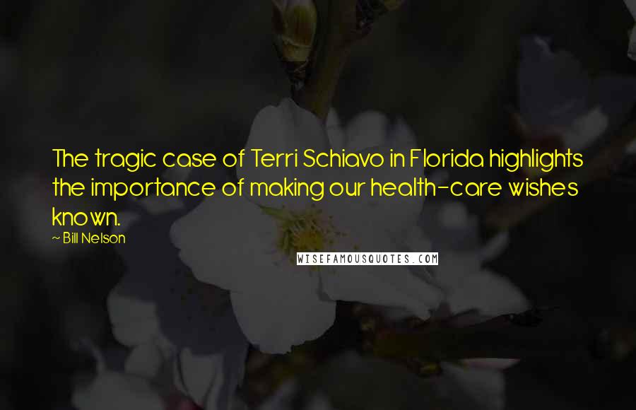 Bill Nelson Quotes: The tragic case of Terri Schiavo in Florida highlights the importance of making our health-care wishes known.