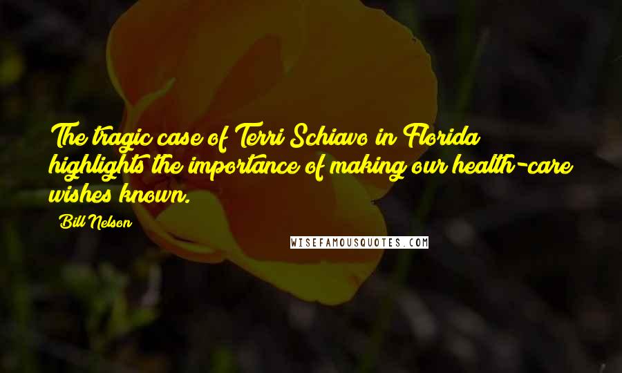 Bill Nelson Quotes: The tragic case of Terri Schiavo in Florida highlights the importance of making our health-care wishes known.