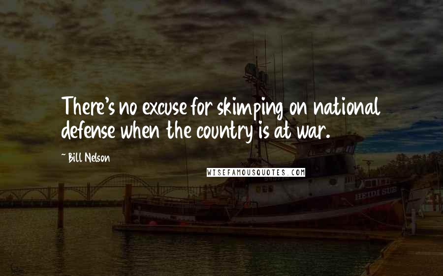 Bill Nelson Quotes: There's no excuse for skimping on national defense when the country is at war.