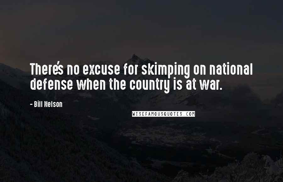 Bill Nelson Quotes: There's no excuse for skimping on national defense when the country is at war.