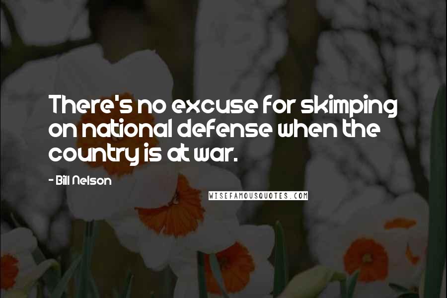 Bill Nelson Quotes: There's no excuse for skimping on national defense when the country is at war.