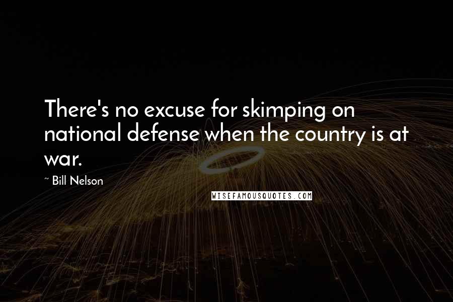 Bill Nelson Quotes: There's no excuse for skimping on national defense when the country is at war.