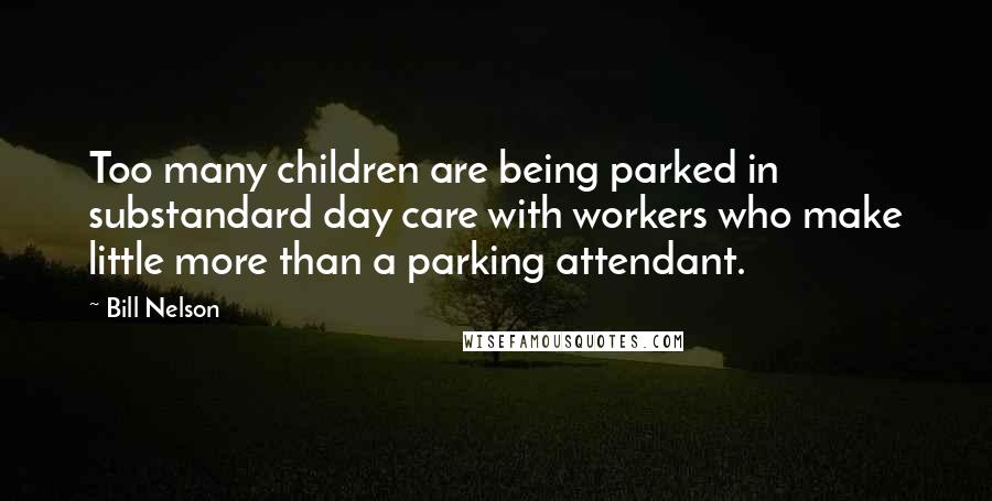 Bill Nelson Quotes: Too many children are being parked in substandard day care with workers who make little more than a parking attendant.