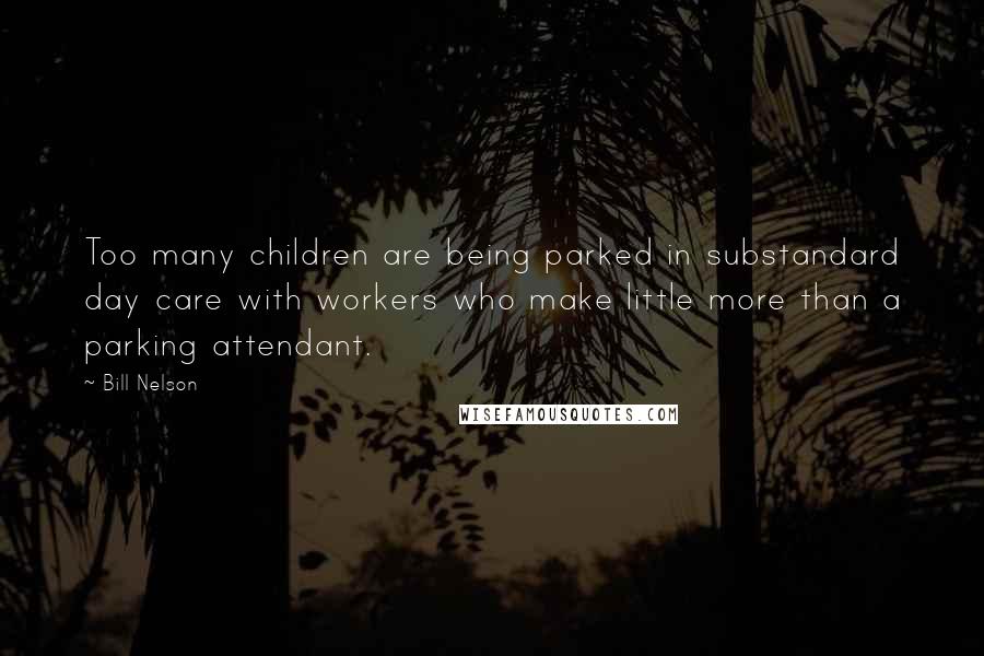 Bill Nelson Quotes: Too many children are being parked in substandard day care with workers who make little more than a parking attendant.