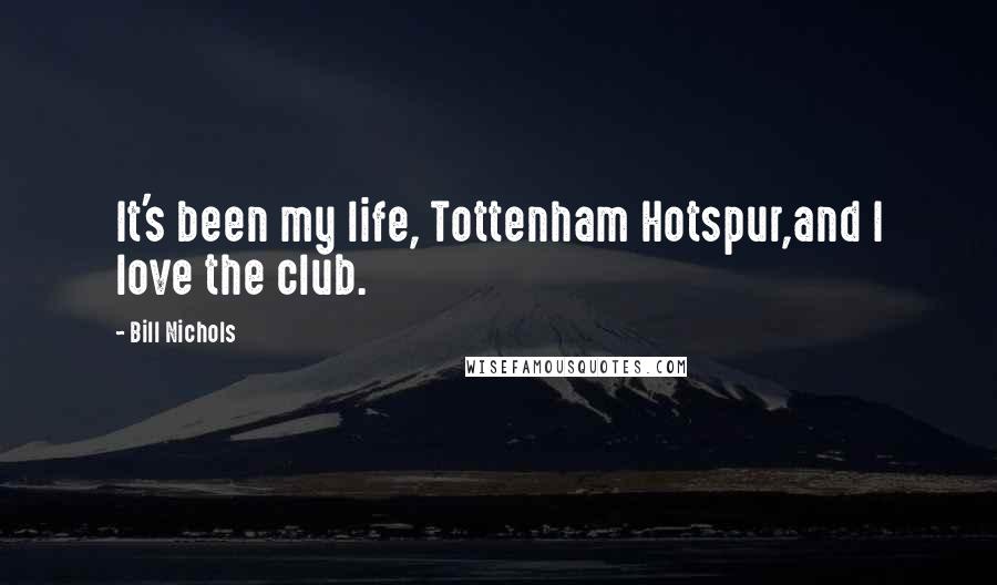 Bill Nichols Quotes: It's been my life, Tottenham Hotspur,and I love the club.